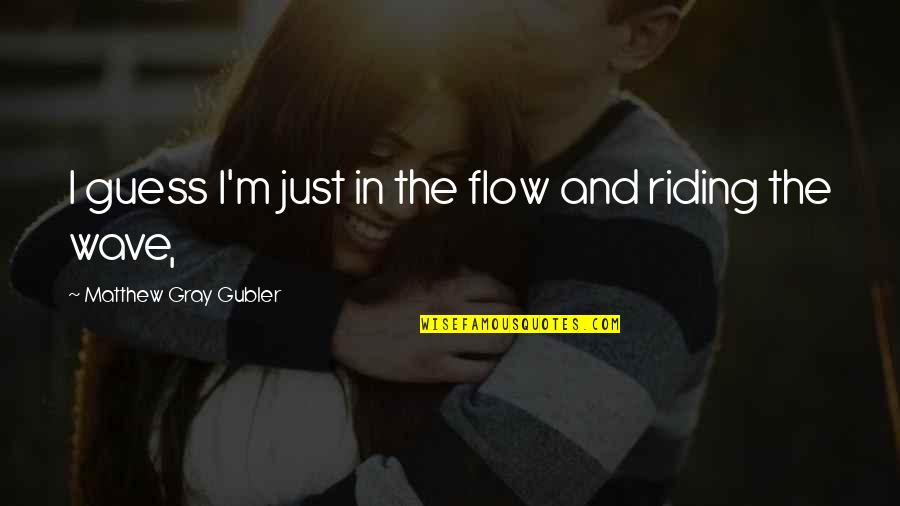 Not Knowing Where You Stand In A Relationship Quotes By Matthew Gray Gubler: I guess I'm just in the flow and