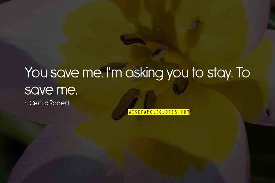 Not Knowing Which Road To Take Quotes By Cecilia Robert: You save me. I'm asking you to stay.