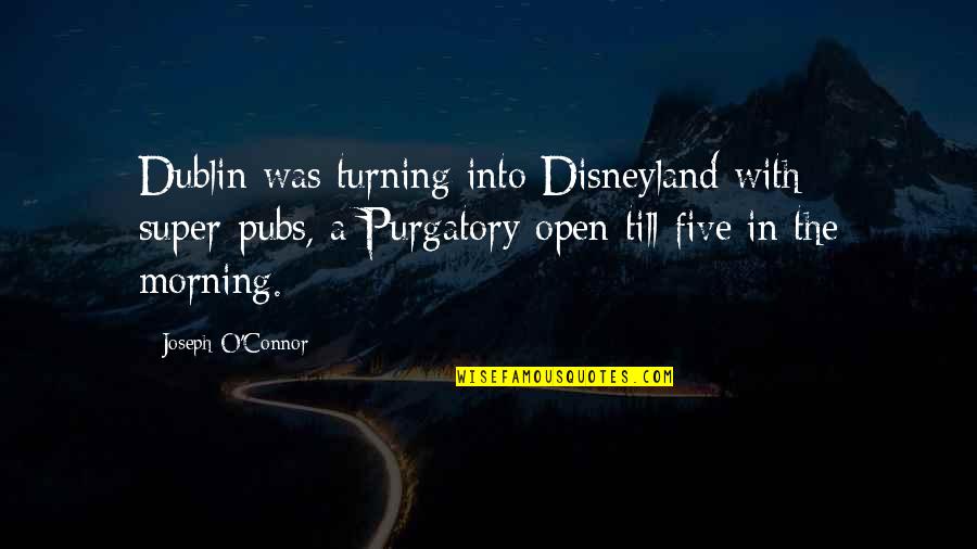 Not Knowing Who You Are Anymore Quotes By Joseph O'Connor: Dublin was turning into Disneyland with super-pubs, a Not Knowing Who You Are Anymore Quotes By Joseph O'Connor: Dublin was turning into Disneyland with super-pubs, a