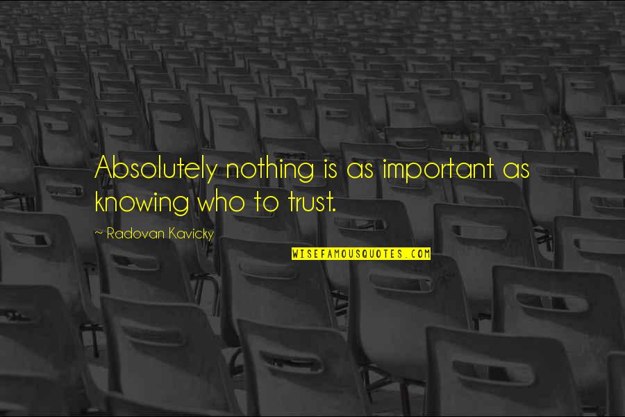 Not Knowing Who You Are Quotes By Radovan Kavicky: Absolutely nothing is as important as knowing who
