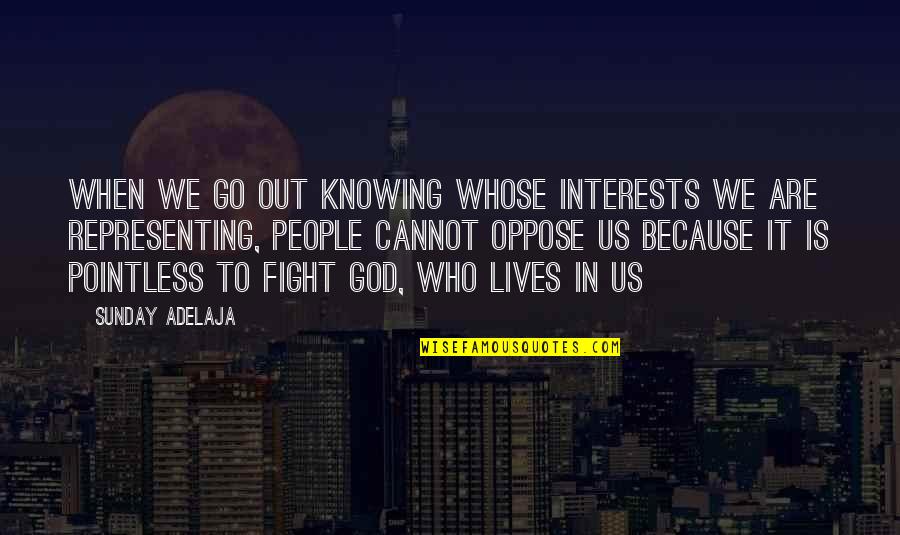 Not Knowing Who You Are Quotes By Sunday Adelaja: When we go out knowing whose interests we