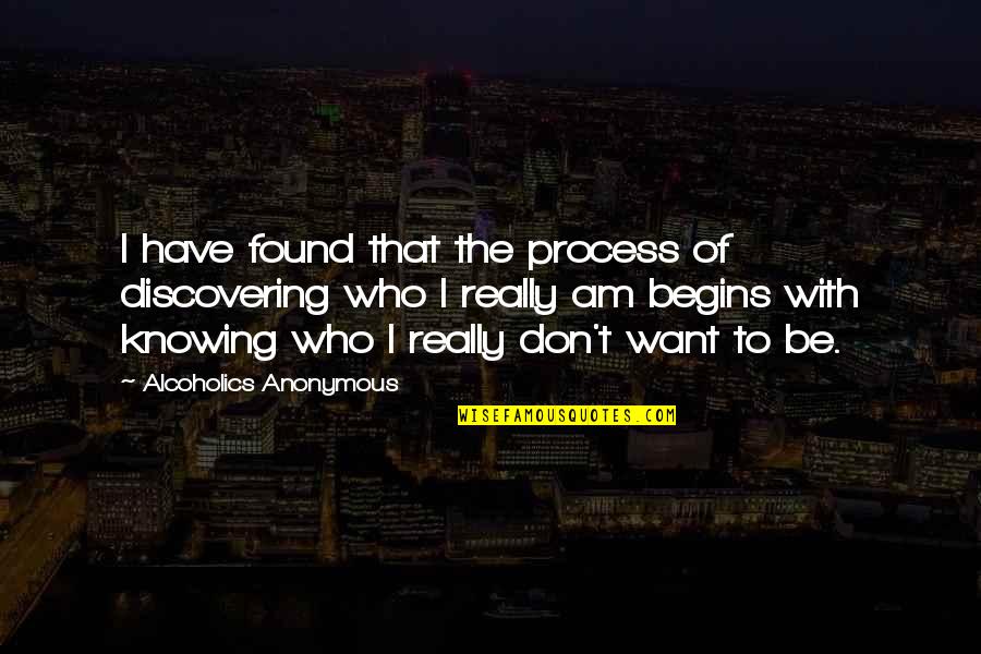 Not Knowing Who You Want To Be With Quotes By Alcoholics Anonymous: I have found that the process of discovering Not Knowing Who You Want To Be With Quotes By Alcoholics Anonymous: I have found that the process of discovering