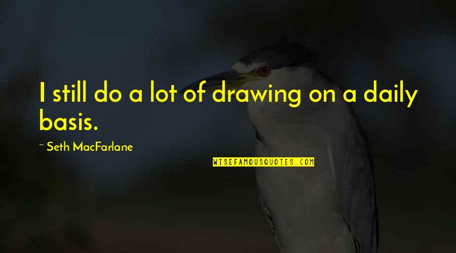 Not Knowing Why Youre Sad Quotes By Seth MacFarlane: I still do a lot of drawing on