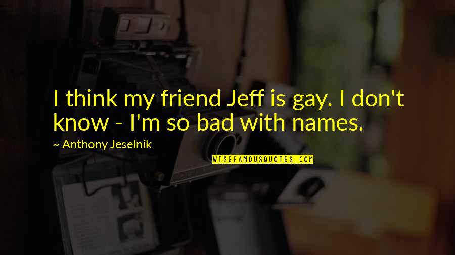Not Knowing You Love Someone Quotes By Anthony Jeselnik: I think my friend Jeff is gay. I