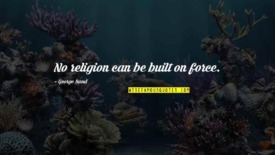 Not Knowing You Love Someone Quotes By George Sand: No religion can be built on force.