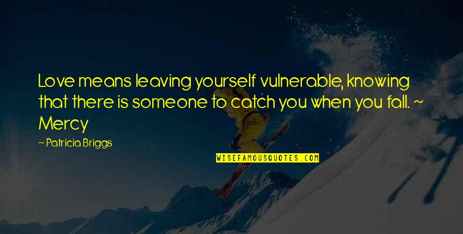 Not Knowing You Love Someone Quotes By Patricia Briggs: Love means leaving yourself vulnerable, knowing that there