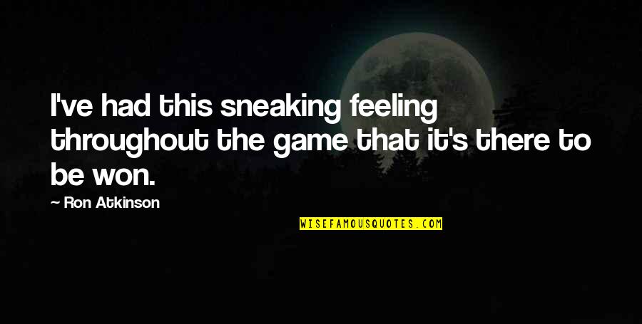 Not Knowing You Love Someone Quotes By Ron Atkinson: I've had this sneaking feeling throughout the game