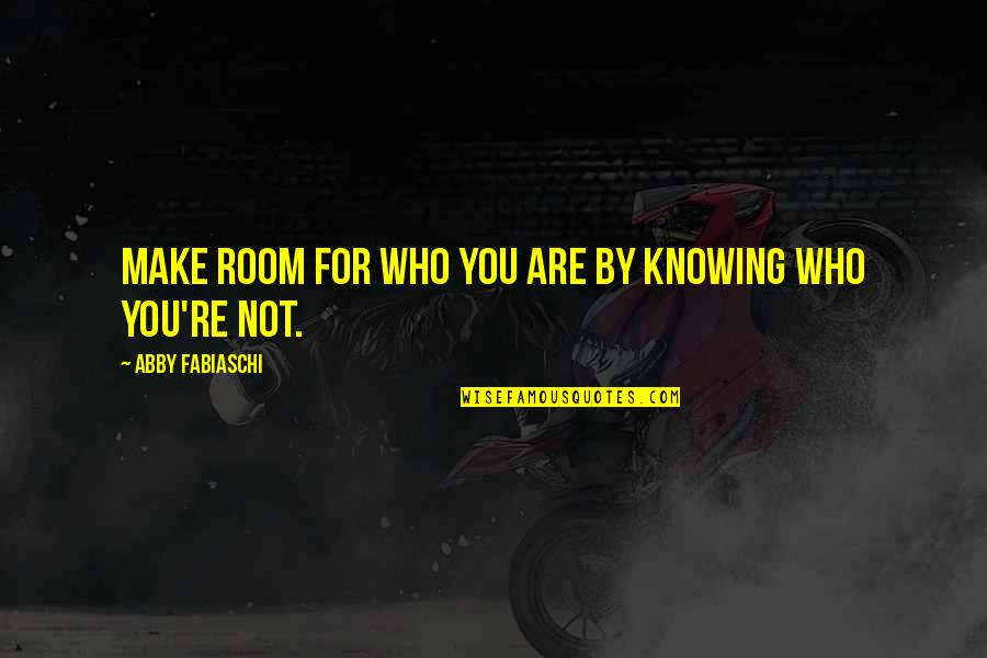 Not Knowing You Quotes By Abby Fabiaschi: Make room for who you are by knowing