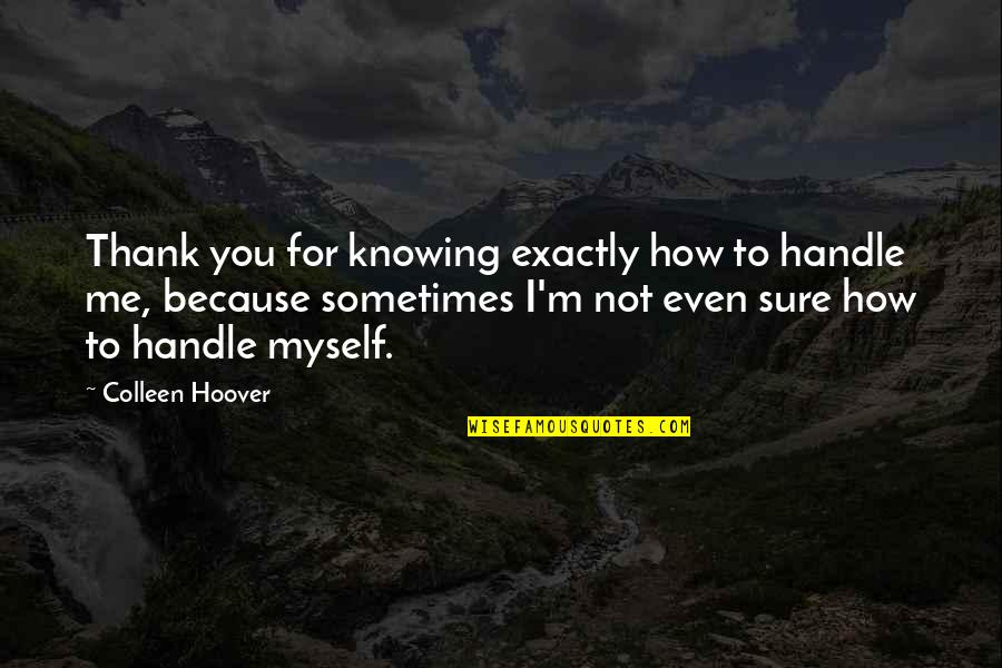 Not Knowing You Quotes By Colleen Hoover: Thank you for knowing exactly how to handle