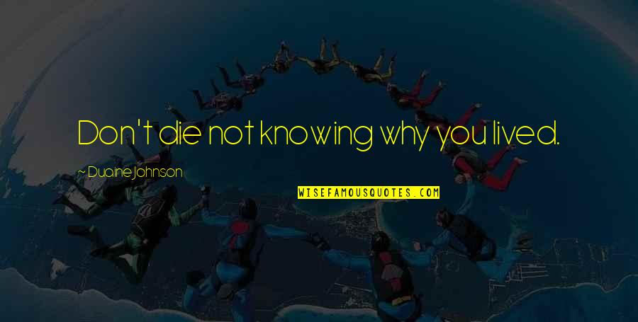 Not Knowing You Quotes By Duaine Johnson: Don't die not knowing why you lived.