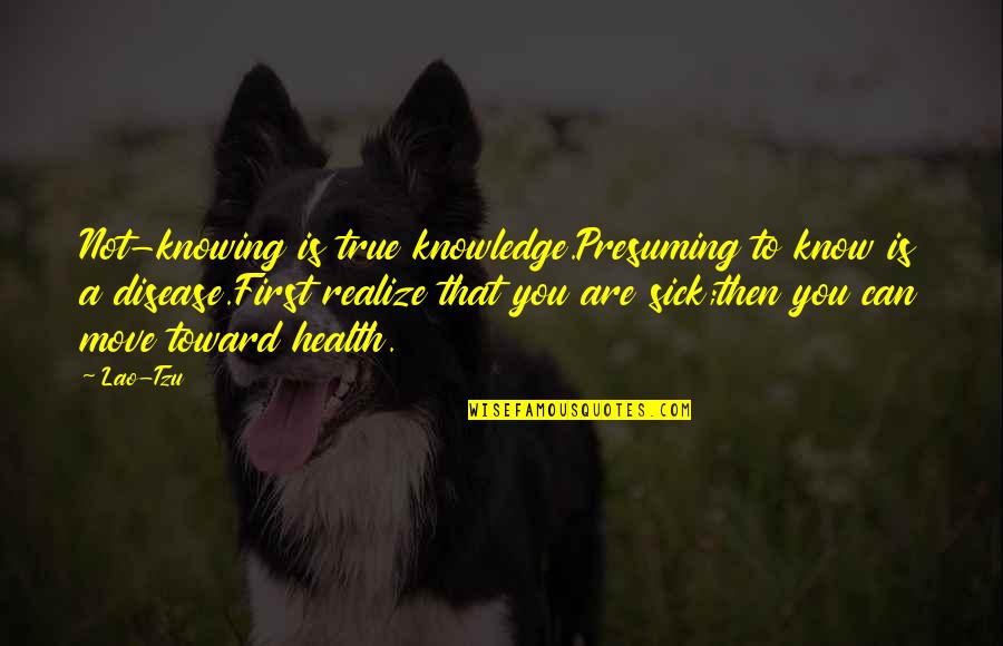 Not Knowing You Quotes By Lao-Tzu: Not-knowing is true knowledge.Presuming to know is a