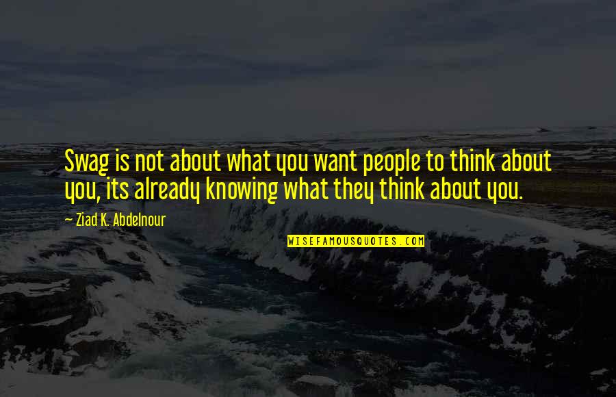 Not Knowing You Quotes By Ziad K. Abdelnour: Swag is not about what you want people