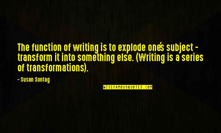 Not Knowing Yourself Anymore Quotes By Susan Sontag: The function of writing is to explode one's