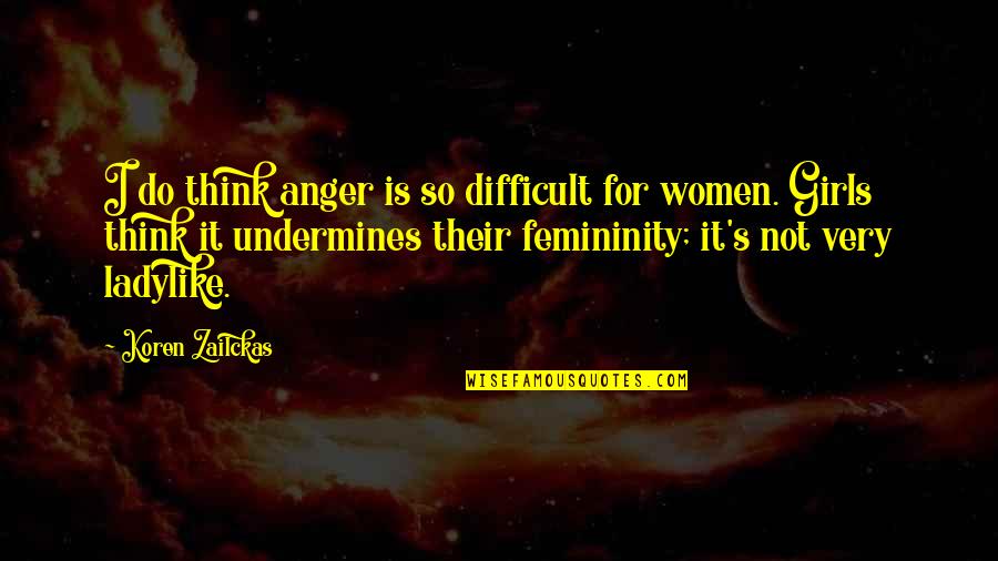 Not Ladylike Quotes By Koren Zailckas: I do think anger is so difficult for