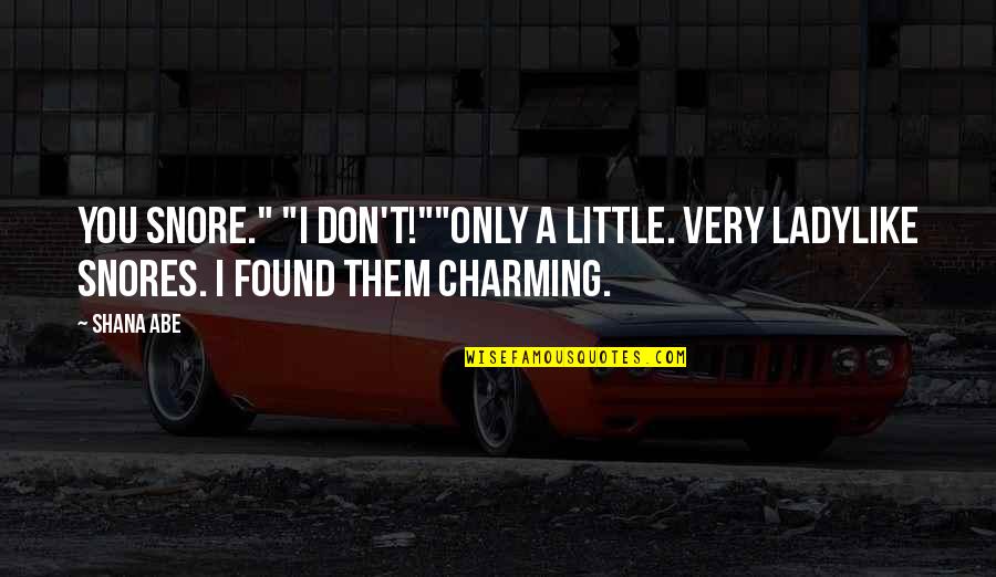 Not Ladylike Quotes By Shana Abe: You snore." "I don't!""Only a little. Very ladylike