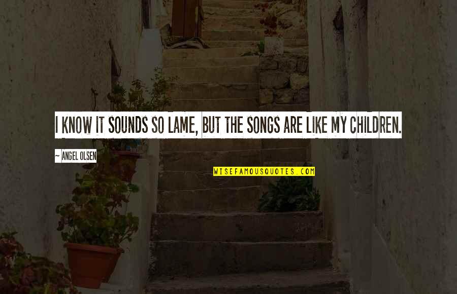 Not Lame Quotes By Angel Olsen: I know it sounds so lame, but the