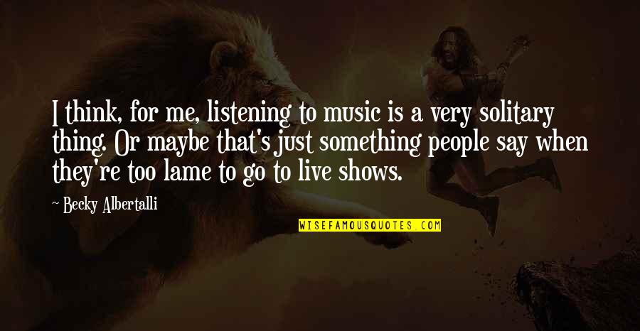 Not Lame Quotes By Becky Albertalli: I think, for me, listening to music is Not Lame Quotes By Becky Albertalli: I think, for me, listening to music is