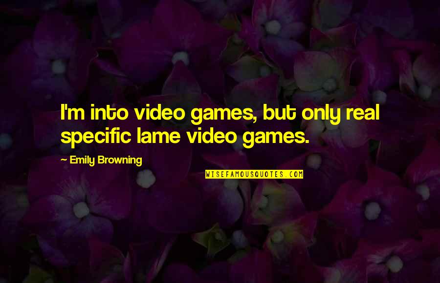 Not Lame Quotes By Emily Browning: I'm into video games, but only real specific