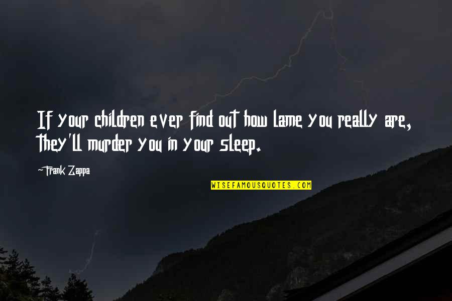 Not Lame Quotes By Frank Zappa: If your children ever find out how lame Not Lame Quotes By Frank Zappa: If your children ever find out how lame