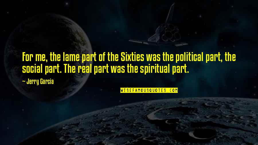 Not Lame Quotes By Jerry Garcia: For me, the lame part of the Sixties Not Lame Quotes By Jerry Garcia: For me, the lame part of the Sixties