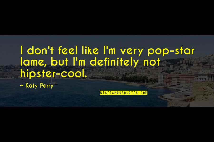 Not Lame Quotes By Katy Perry: I don't feel like I'm very pop-star lame, Not Lame Quotes By Katy Perry: I don't feel like I'm very pop-star lame,