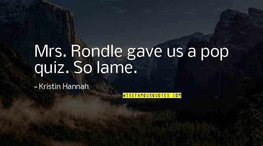 Not Lame Quotes By Kristin Hannah: Mrs. Rondle gave us a pop quiz. So Not Lame Quotes By Kristin Hannah: Mrs. Rondle gave us a pop quiz. So