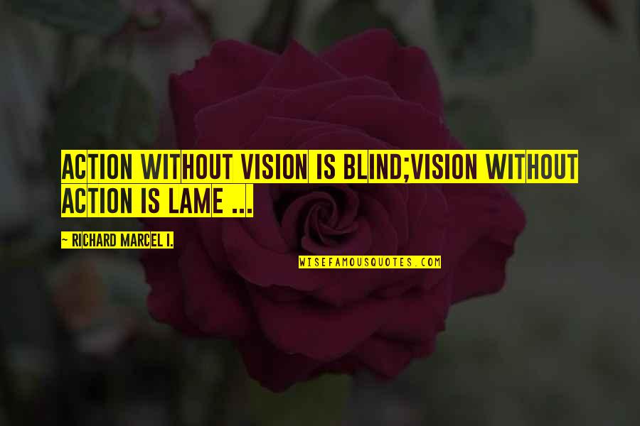 Not Lame Quotes By Richard Marcel I.: Action without Vision is Blind;Vision without Action is