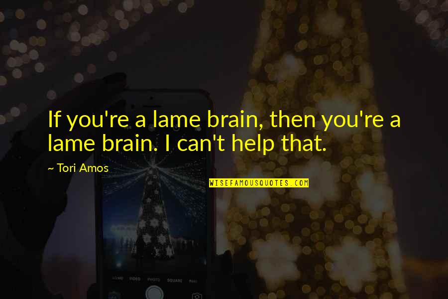 Not Lame Quotes By Tori Amos: If you're a lame brain, then you're a Not Lame Quotes By Tori Amos: If you're a lame brain, then you're a