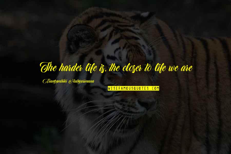 Not Largely Known Quotes By Bangambiki Habyarimana: The harder life is, the closer to life