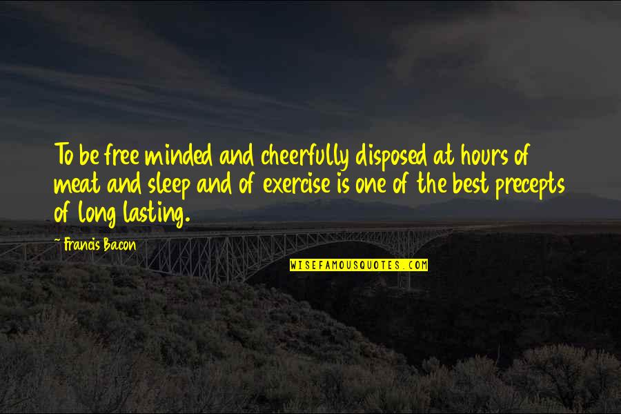 Not Lasting Long Quotes By Francis Bacon: To be free minded and cheerfully disposed at