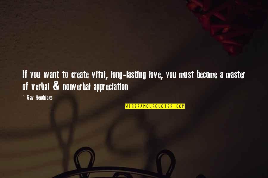 Not Lasting Long Quotes By Gay Hendricks: If you want to create vital, long-lasting love,