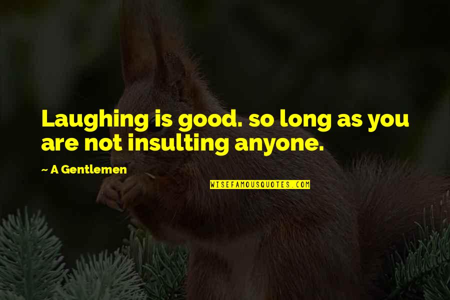 Not Laughing Quotes By A Gentlemen: Laughing is good. so long as you are