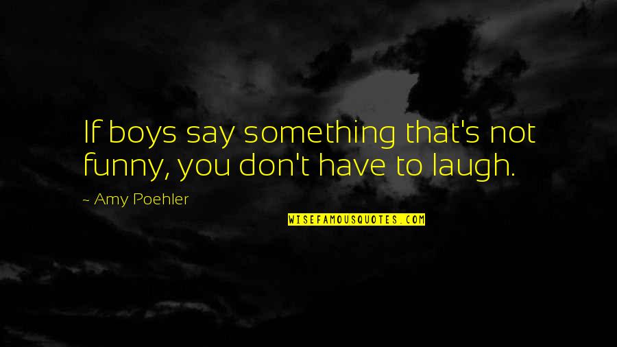 Not Laughing Quotes By Amy Poehler: If boys say something that's not funny, you