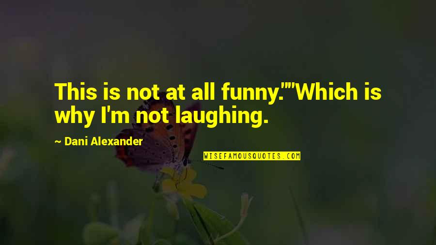 Not Laughing Quotes By Dani Alexander: This is not at all funny.""Which is why