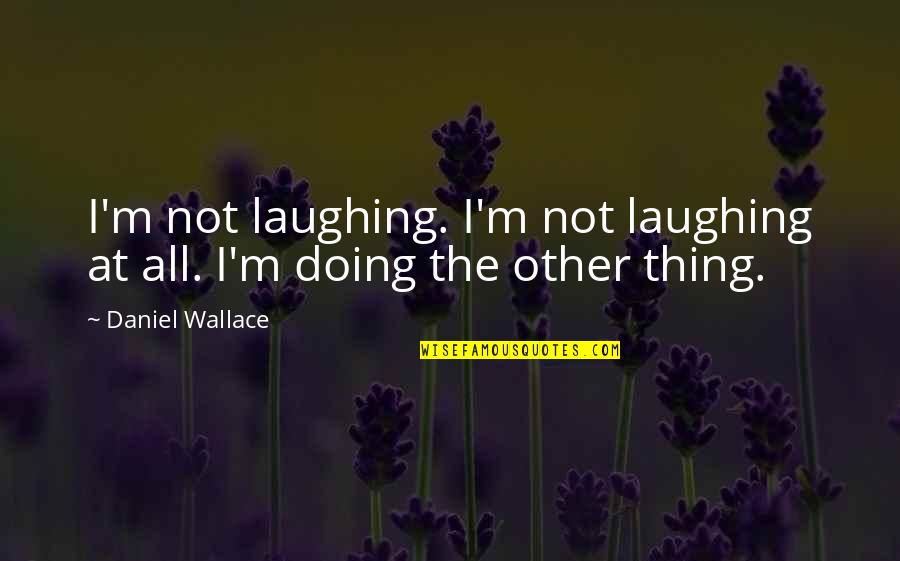 Not Laughing Quotes By Daniel Wallace: I'm not laughing. I'm not laughing at all.