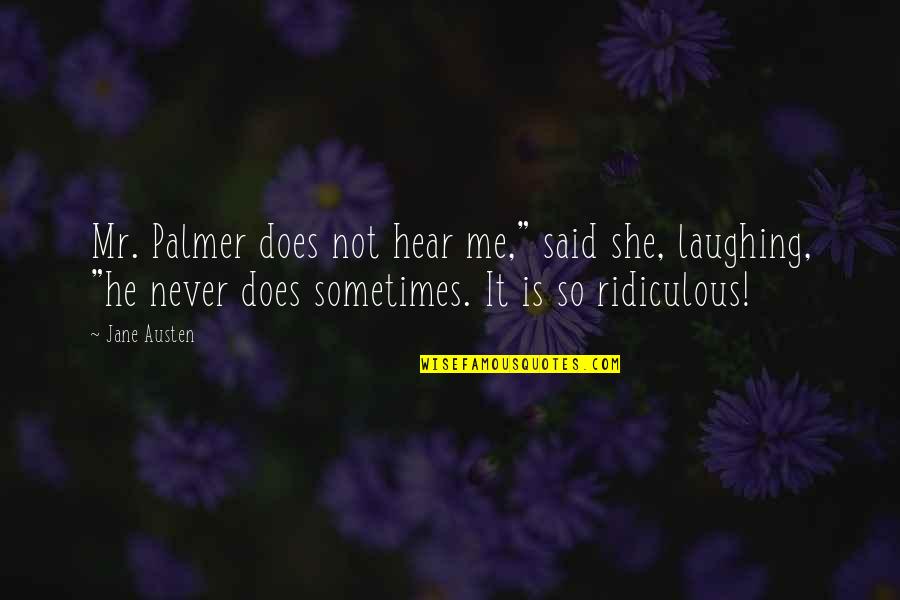 Not Laughing Quotes By Jane Austen: Mr. Palmer does not hear me," said she,