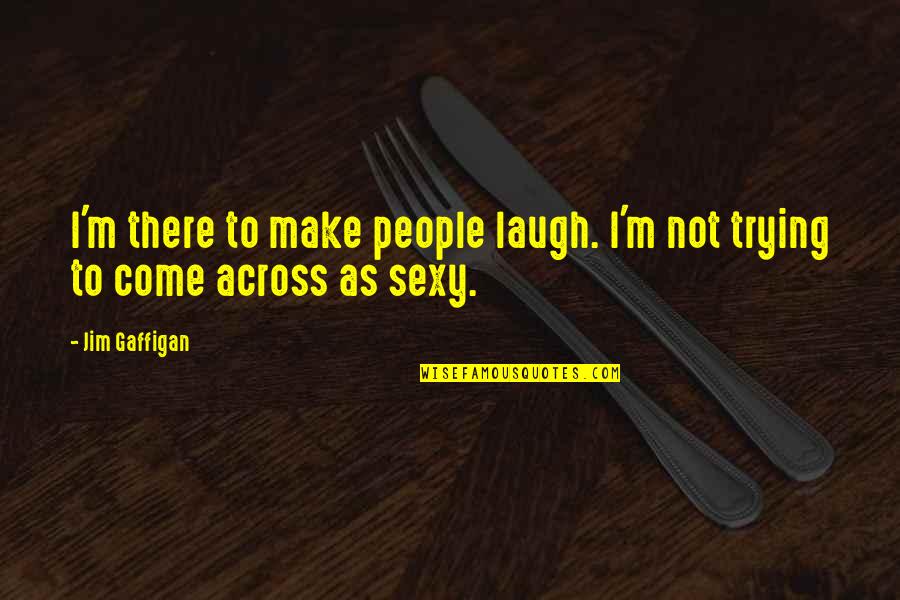 Not Laughing Quotes By Jim Gaffigan: I'm there to make people laugh. I'm not