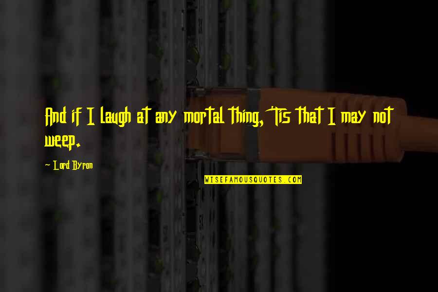 Not Laughing Quotes By Lord Byron: And if I laugh at any mortal thing,