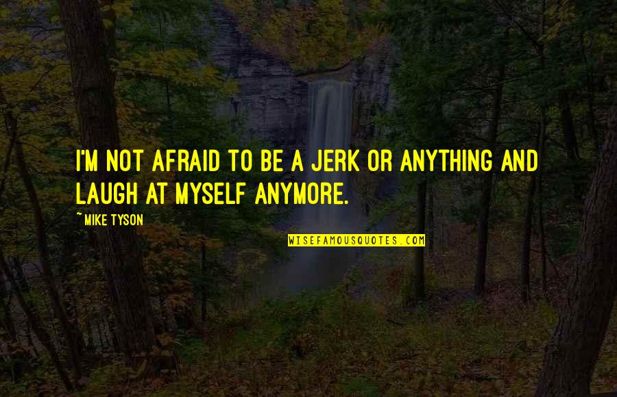 Not Laughing Quotes By Mike Tyson: I'm not afraid to be a jerk or
