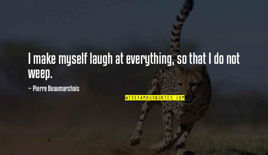 Not Laughing Quotes By Pierre Beaumarchais: I make myself laugh at everything, so that