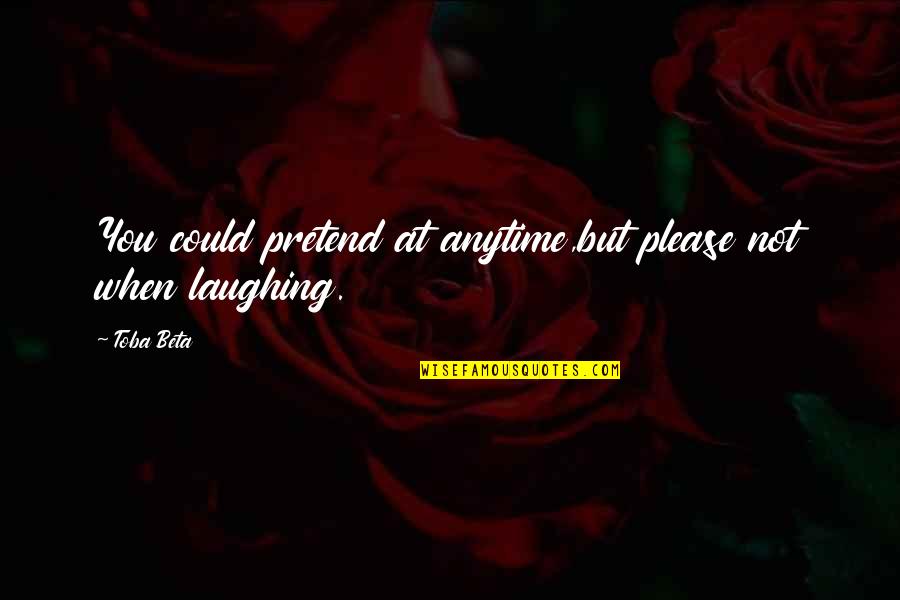 Not Laughing Quotes By Toba Beta: You could pretend at anytime,but please not when