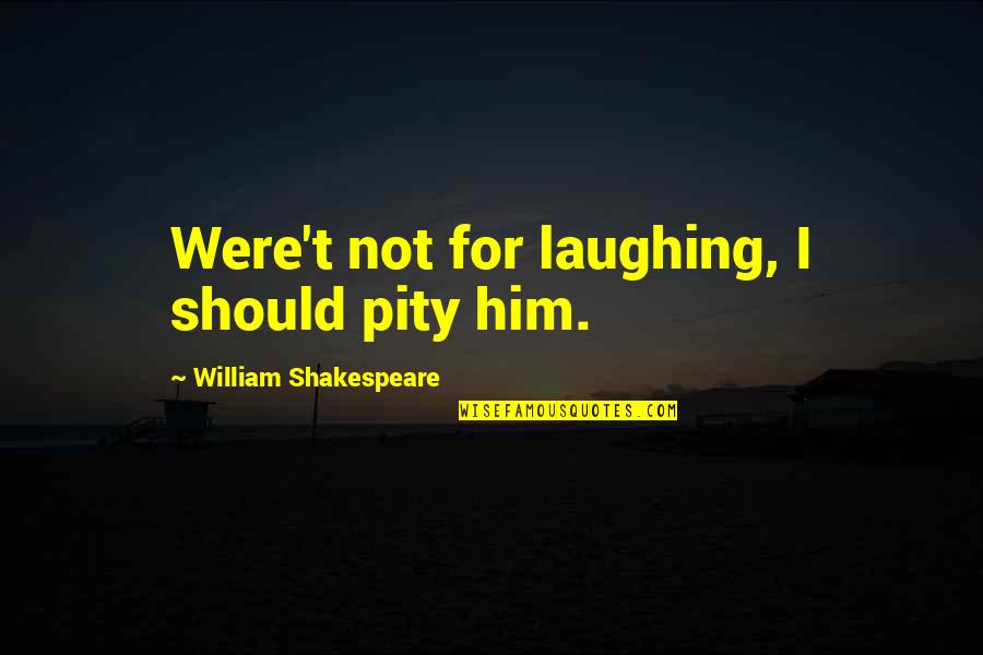 Not Laughing Quotes By William Shakespeare: Were't not for laughing, I should pity him.