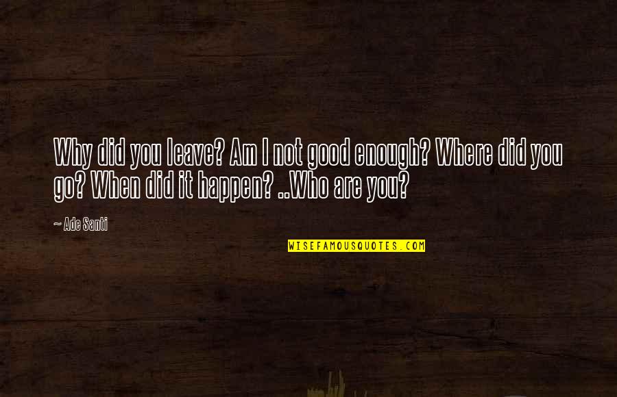 Not Leave You Quotes By Ade Santi: Why did you leave? Am I not good Not Leave You Quotes By Ade Santi: Why did you leave? Am I not good