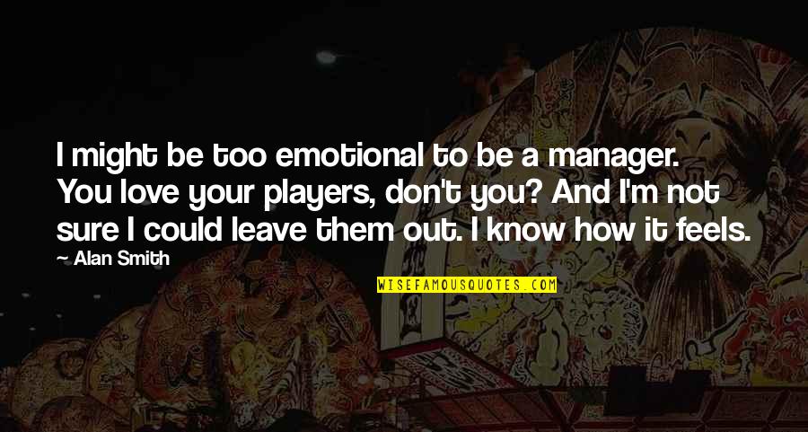 Not Leave You Quotes By Alan Smith: I might be too emotional to be a