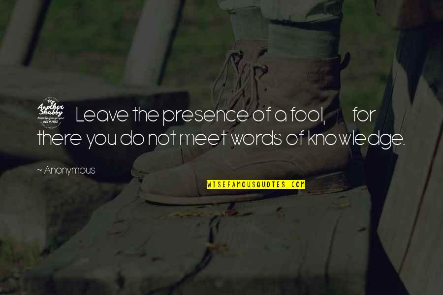 Not Leave You Quotes By Anonymous: 7 Leave the presence of a fool, for