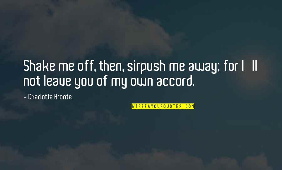 Not Leave You Quotes By Charlotte Bronte: Shake me off, then, sirpush me away; for