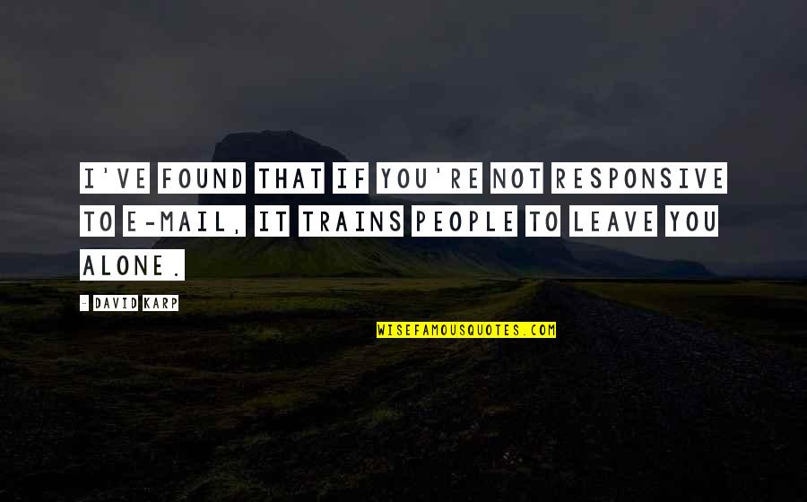 Not Leave You Quotes By David Karp: I've found that if you're not responsive to Not Leave You Quotes By David Karp: I've found that if you're not responsive to