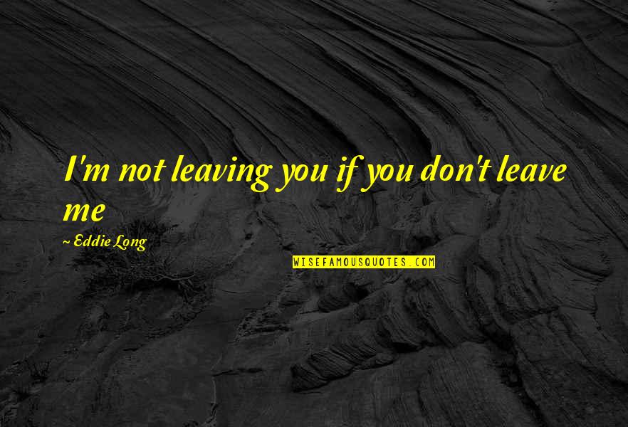 Not Leave You Quotes By Eddie Long: I'm not leaving you if you don't leave