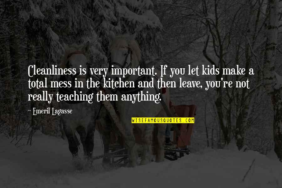 Not Leave You Quotes By Emeril Lagasse: Cleanliness is very important. If you let kids Not Leave You Quotes By Emeril Lagasse: Cleanliness is very important. If you let kids