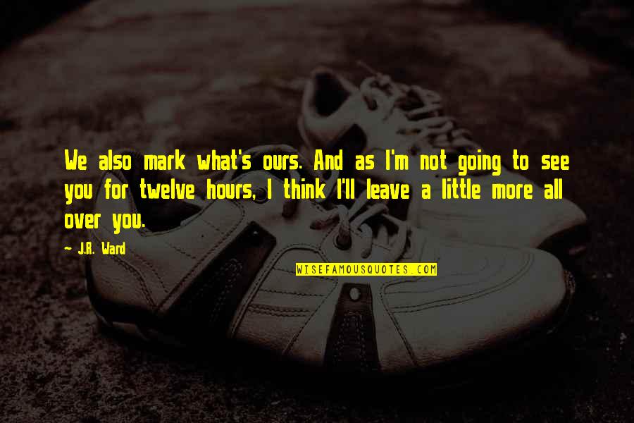 Not Leave You Quotes By J.R. Ward: We also mark what's ours. And as I'm Not Leave You Quotes By J.R. Ward: We also mark what's ours. And as I'm
